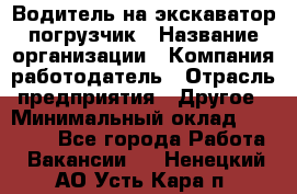 Водитель на экскаватор погрузчик › Название организации ­ Компания-работодатель › Отрасль предприятия ­ Другое › Минимальный оклад ­ 25 000 - Все города Работа » Вакансии   . Ненецкий АО,Усть-Кара п.